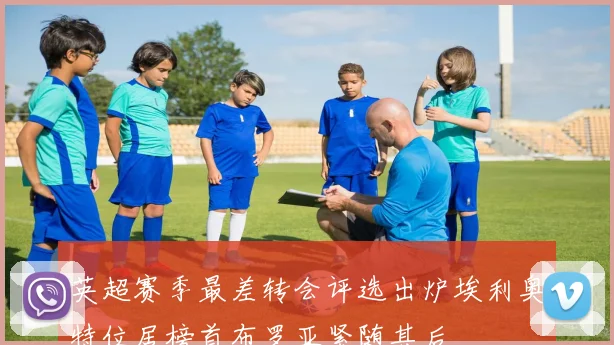 英超赛季最差转会评选出炉埃利奥特位居榜首布罗亚紧随其后