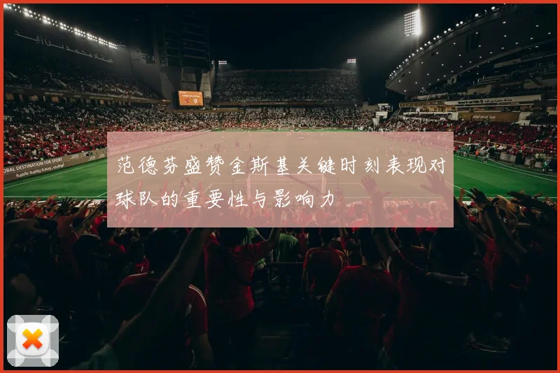 范德芬盛赞金斯基关键时刻表现对球队的重要性与影响力