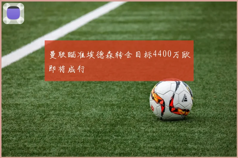 曼联瞄准埃德森转会目标4400万欧即将成行